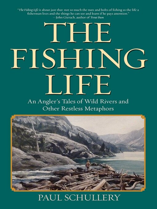 Title details for The Fishing Life: an Angler's Tales of Wild Rivers and Other Restless Metaphors by Paul Schullery - Available